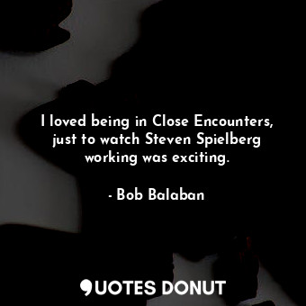  I loved being in Close Encounters, just to watch Steven Spielberg working was ex... - Bob Balaban - Quotes Donut