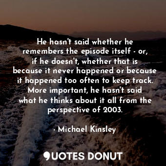  He hasn&#39;t said whether he remembers the episode itself - or, if he doesn&#39... - Michael Kinsley - Quotes Donut