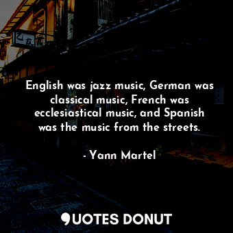  English was jazz music, German was classical music, French was ecclesiastical mu... - Yann Martel - Quotes Donut