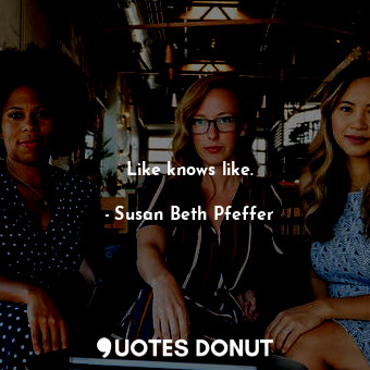  Like knows like.... - Susan Beth Pfeffer - Quotes Donut