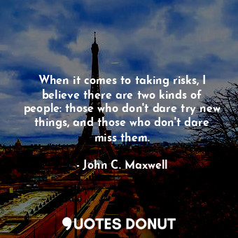  When it comes to taking risks, I believe there are two kinds of people: those wh... - John C. Maxwell - Quotes Donut