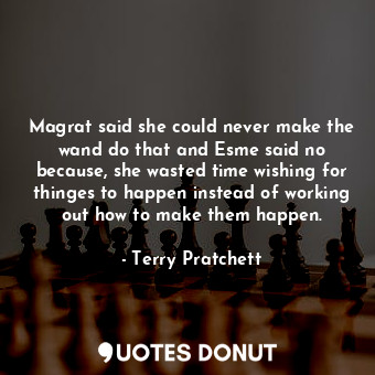  Magrat said she could never make the wand do that and Esme said no because, she ... - Terry Pratchett - Quotes Donut