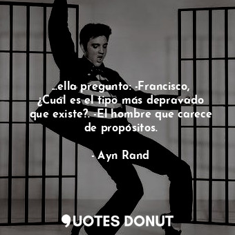  ...ella pregunto: -Francisco, ¿Cuál es el tipo más depravado que existe?. -El ho... - Ayn Rand - Quotes Donut