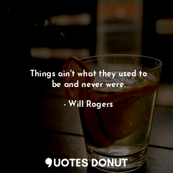  Things ain&#39;t what they used to be and never were.... - Will Rogers - Quotes Donut