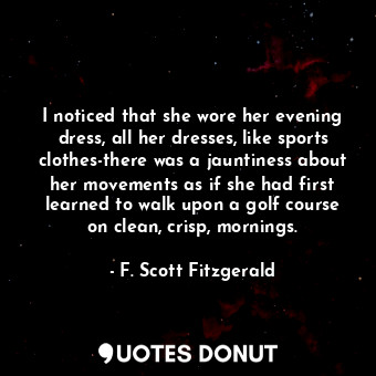  I noticed that she wore her evening dress, all her dresses, like sports clothes-... - F. Scott Fitzgerald - Quotes Donut