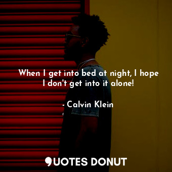  When I get into bed at night, I hope I don&#39;t get into it alone!... - Calvin Klein - Quotes Donut