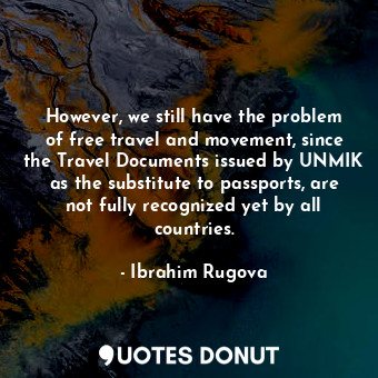  However, we still have the problem of free travel and movement, since the Travel... - Ibrahim Rugova - Quotes Donut