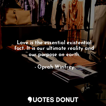  Love is the essential existential fact. It is our ultimate reality and our purpo... - Oprah Winfrey - Quotes Donut