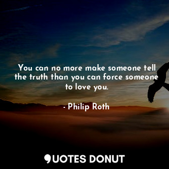  You can no more make someone tell the truth than you can force someone to love y... - Philip Roth - Quotes Donut