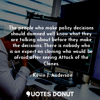  The people who make policy decisions should damned well know what they are talki... - Kevin J. Anderson - Quotes Donut