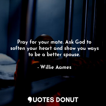  Pray for your mate. Ask God to soften your heart and show you ways to be a bette... - Willie Aames - Quotes Donut