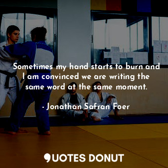  Sometimes my hand starts to burn and I am convinced we are writing the same word... - Jonathan Safran Foer - Quotes Donut