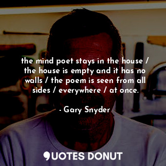  the mind poet stays in the house / the house is empty and it has no walls / the ... - Gary Snyder - Quotes Donut