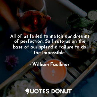  All of us failed to match our dreams of perfection. So I rate us on the base of ... - William Faulkner - Quotes Donut