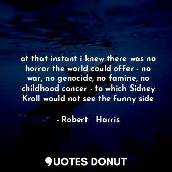  at that instant i knew there was no horror the world could offer - no war, no ge... - Robert   Harris - Quotes Donut