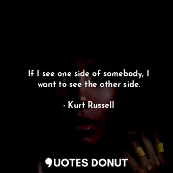  If I see one side of somebody, I want to see the other side.... - Kurt Russell - Quotes Donut