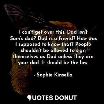 I can't get over this. Dad isn't Sam's dad? Dad is a friend? How was I supposed to know that? People shouldn't be allowed to sign themselves as Dad unless they are your dad. It should be the law.