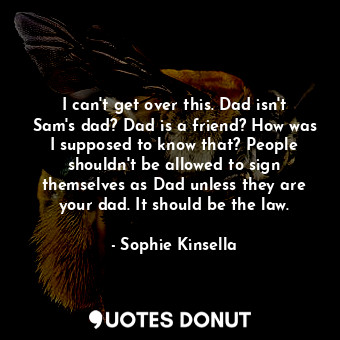  I can't get over this. Dad isn't Sam's dad? Dad is a friend? How was I supposed ... - Sophie Kinsella - Quotes Donut