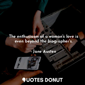  The enthusiasm of a woman's love is even beyond the biographer's.... - Jane Austen - Quotes Donut