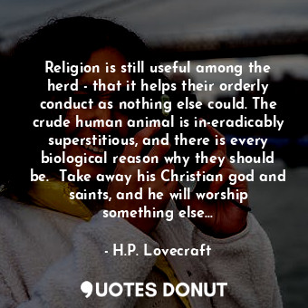  Religion is still useful among the herd - that it helps their orderly conduct as... - H.P. Lovecraft - Quotes Donut