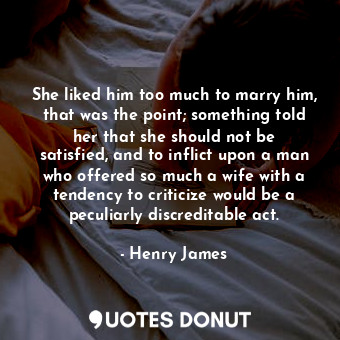 She liked him too much to marry him, that was the point; something told her that she should not be satisfied, and to inflict upon a man who offered so much a wife with a tendency to criticize would be a peculiarly discreditable act.