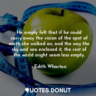  He simply felt that if he could carry away the vision of the spot of earth she w... - Edith Wharton - Quotes Donut