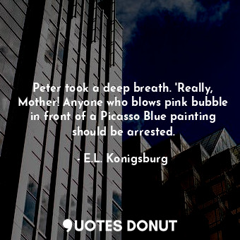  Peter took a deep breath. 'Really, Mother! Anyone who blows pink bubble in front... - E.L. Konigsburg - Quotes Donut