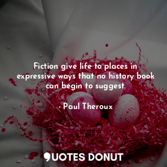  Fiction give life to places in expressive ways that no history book can begin to... - Paul Theroux - Quotes Donut