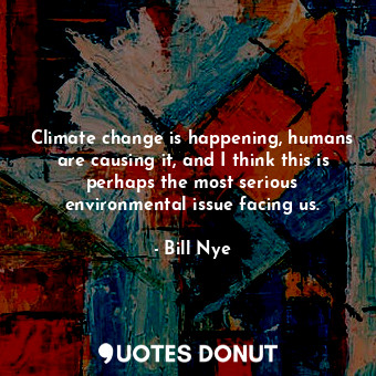  Climate change is happening, humans are causing it, and I think this is perhaps ... - Bill Nye - Quotes Donut