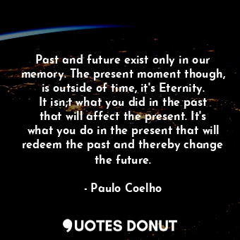  Past and future exist only in our memory. The present moment though, is outside ... - Paulo Coelho - Quotes Donut