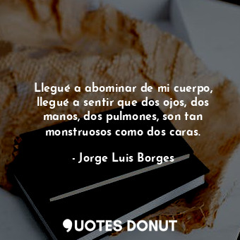  Llegué a abominar de mi cuerpo, llegué a sentir que dos ojos, dos manos, dos pul... - Jorge Luis Borges - Quotes Donut