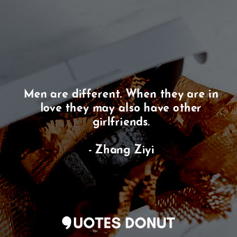  Men are different. When they are in love they may also have other girlfriends.... - Zhang Ziyi - Quotes Donut