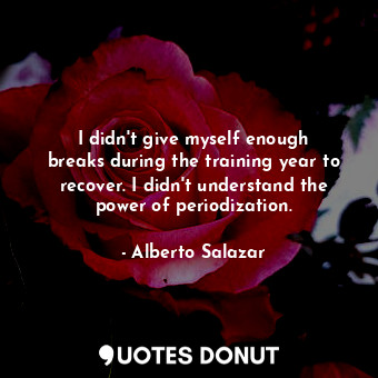  I didn&#39;t give myself enough breaks during the training year to recover. I di... - Alberto Salazar - Quotes Donut