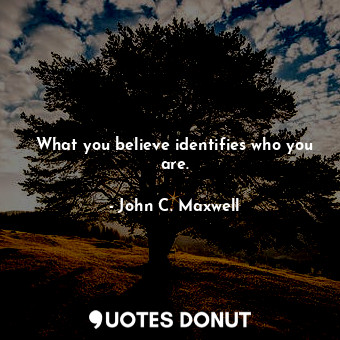  What you believe identifies who you are.... - John C. Maxwell - Quotes Donut