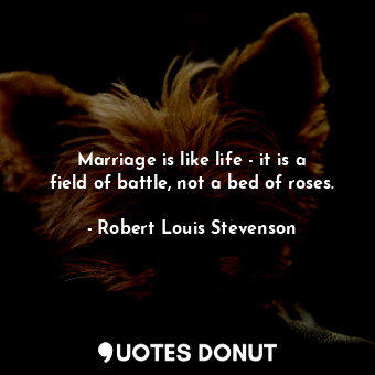  Marriage is like life - it is a field of battle, not a bed of roses.... - Robert Louis Stevenson - Quotes Donut
