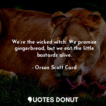  We’re the wicked witch. We promise gingerbread, but we eat the little bastards a... - Orson Scott Card - Quotes Donut