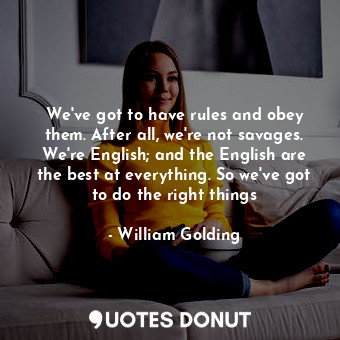 We've got to have rules and obey them. After all, we're not savages. We're English; and the English are the best at everything. So we've got to do the right things