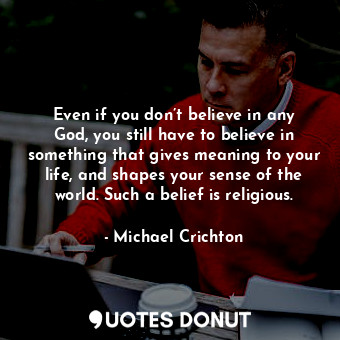  Even if you don’t believe in any God, you still have to believe in something tha... - Michael Crichton - Quotes Donut