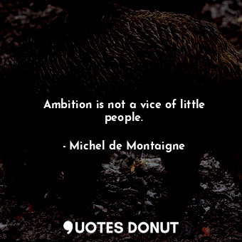  Ambition is not a vice of little people.... - Michel de Montaigne - Quotes Donut