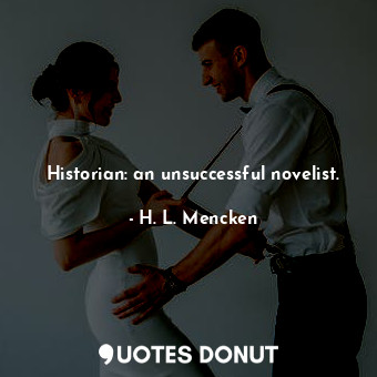 Historian: an unsuccessful novelist.