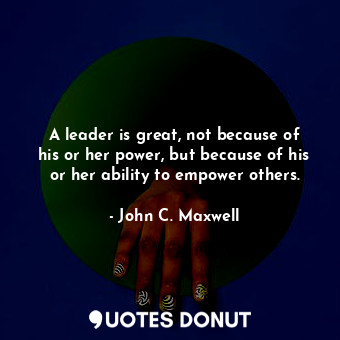  A leader is great, not because of his or her power, but because of his or her ab... - John C. Maxwell - Quotes Donut