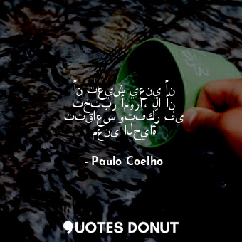  أن تعيش يعني أن تختبر أمورا، لا أن تتقاعس وتفكّر في معنى الحياة... - Paulo Coelho - Quotes Donut