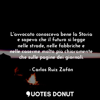  L'avvocato conosceva bene la Storia e sapeva che il futuro si legge nelle strade... - Carlos Ruiz Zafón - Quotes Donut