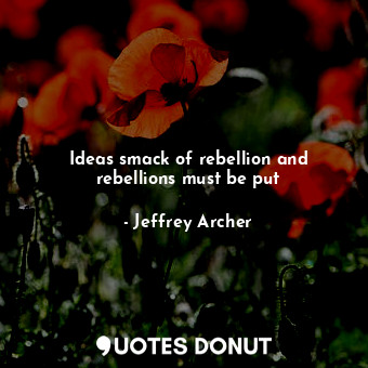  Ideas smack of rebellion and rebellions must be put... - Jeffrey Archer - Quotes Donut
