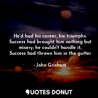  He'd had his career, his triumphs. Success had brought him nothing but misery; h... - John Grisham - Quotes Donut