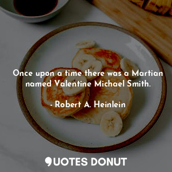 Once upon a time there was a Martian named Valentine Michael Smith.
