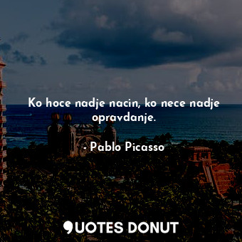  Ko hoce nadje nacin, ko nece nadje opravdanje.... - Pablo Picasso - Quotes Donut