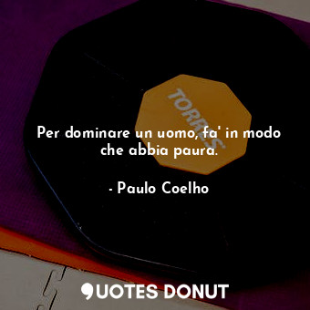  Per dominare un uomo, fa' in modo che abbia paura.... - Paulo Coelho - Quotes Donut