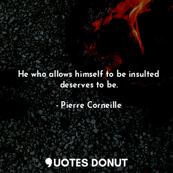 He who allows himself to be insulted deserves to be.... - Pierre Corneille - Quotes Donut