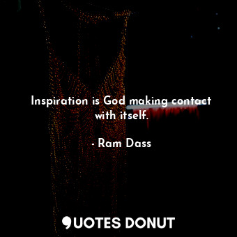  Inspiration is God making contact with itself.... - Ram Dass - Quotes Donut